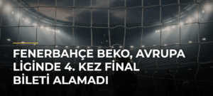 Fenerbahçe Beko, Avrupa Liginde 4. kez final bileti alamadı