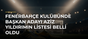Fenerbahçe Kulübünde başkan adayı Aziz Yıldırımın listesi belli oldu