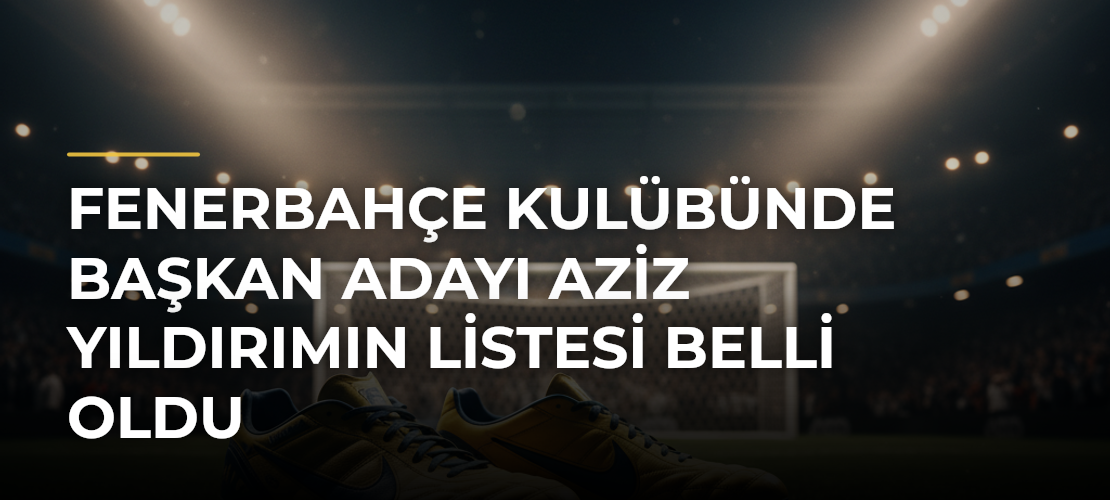 Fenerbahçe Kulübünde başkan adayı Aziz Yıldırımın listesi belli oldu - Mirat Haber