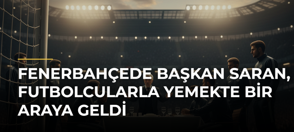 Fenerbahçede başkan Saran, futbolcularla yemekte bir araya geldi