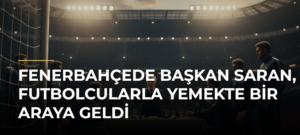 Fenerbahçede başkan Saran, futbolcularla yemekte bir araya geldi