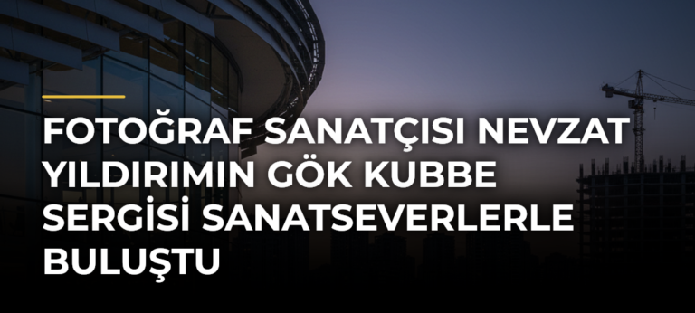 Fotoğraf sanatçısı Nevzat Yıldırımın Gök Kubbe sergisi sanatseverlerle buluştu