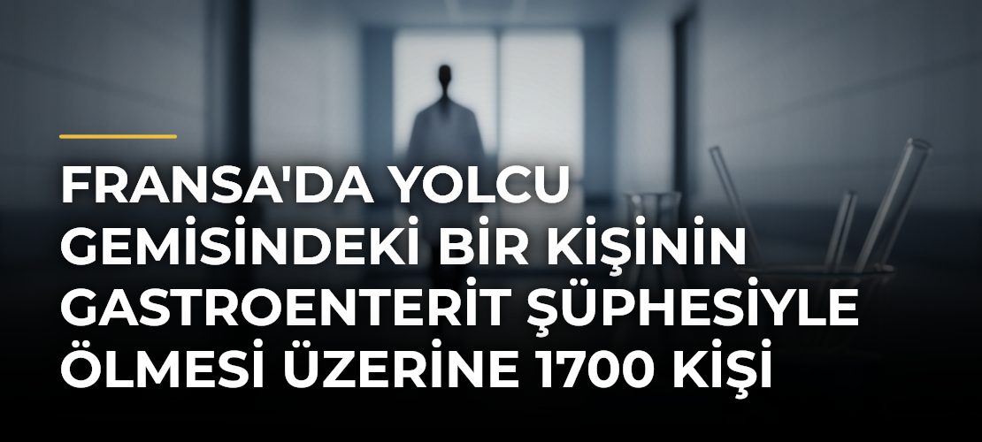 Fransa'da yolcu gemisindeki bir kişinin gastroenterit şüphesiyle ölmesi üzerine 1700 kişi karantinaya alındı