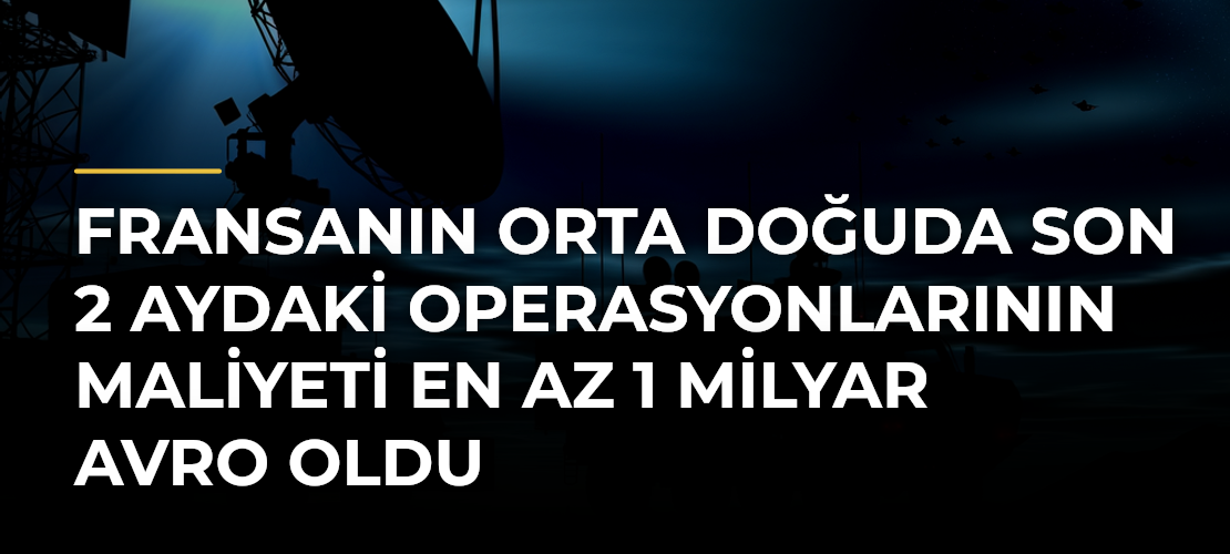 Fransanın Orta Doğuda son 2 aydaki operasyonlarının maliyeti en az 1 milyar avro oldu