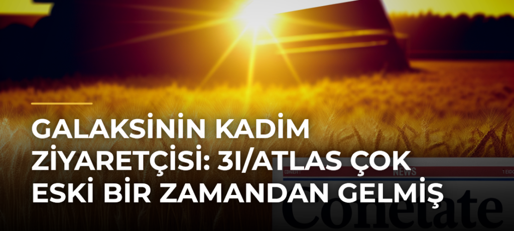 Galaksinin Kadim Ziyaretçisi: 3I/ATLAS Çok Eski Bir Zamandan Gelmiş