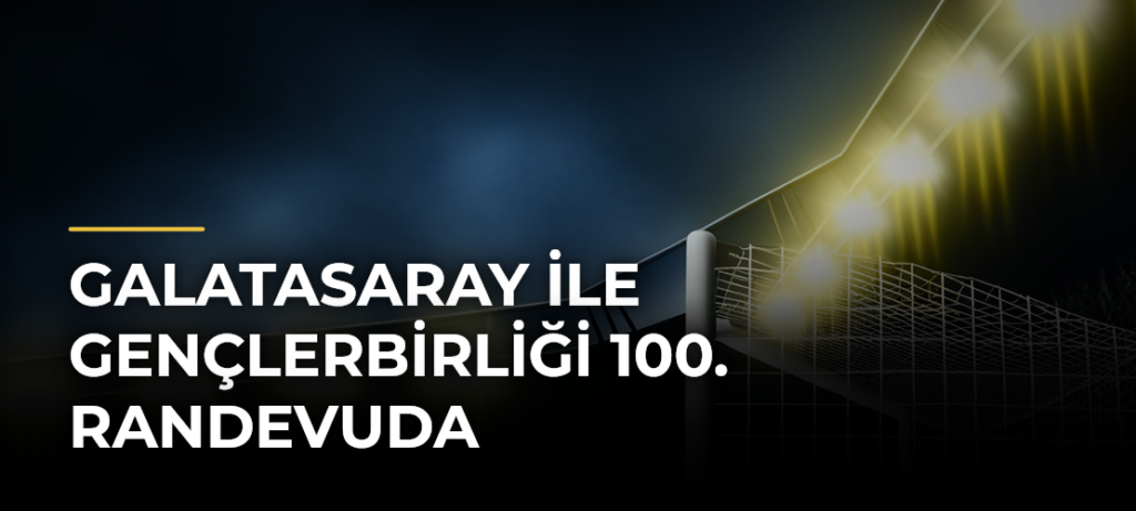 Galatasaray ile Gençlerbirliği 100. randevuda