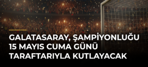 Galatasaray, şampiyonluğu 15 Mayıs Cuma günü taraftarıyla kutlayacak