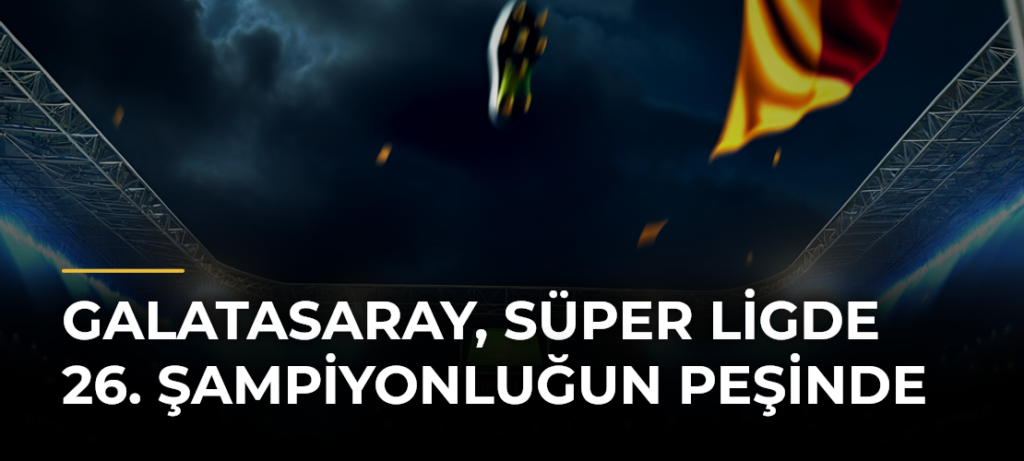 Galatasaray, Süper Ligde 26. Şampiyonluğun Peşinde