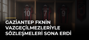 Gaziantep FKnin vazgeçilmezleriyle sözleşmeleri sona erdi