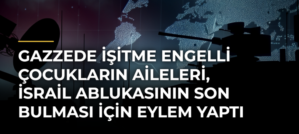 Gazzede işitme engelli çocukların aileleri, İsrail ablukasının son bulması için eylem yaptı