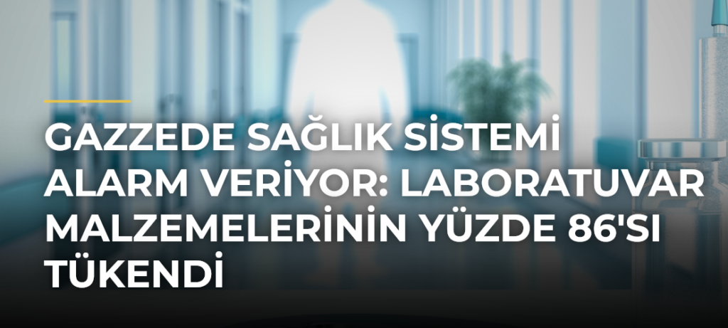 Gazzede sağlık sistemi alarm veriyor: Laboratuvar malzemelerinin yüzde 86’sı tükendi