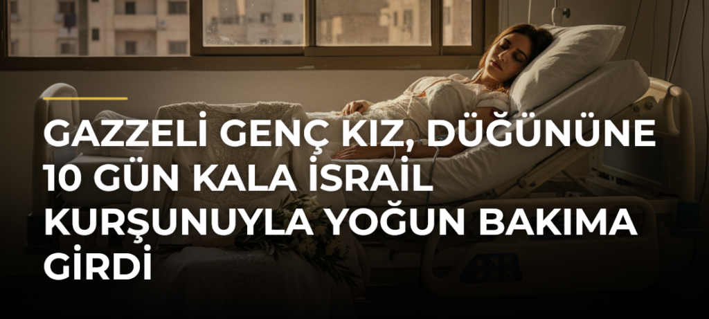 Gazzeli genç kız, düğününe 10 gün kala İsrail kurşunuyla yoğun bakıma girdi