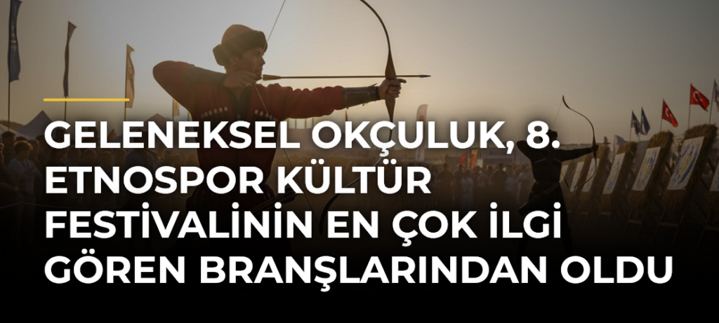 Geleneksel Okçuluk, 8. Etnospor Kültür Festivalinin En Çok İlgi Gören Branşlarından Oldu