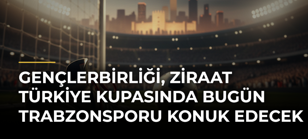 Gençlerbirliği, Ziraat Türkiye Kupasında bugün Trabzonsporu konuk edecek