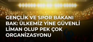 Gençlik ve Spor Bakanı Bak: Ülkemiz Yine Güvenli Liman Olup Pek Çok Organizasyonu Gerçekleştirme Yeteneğine Sahip