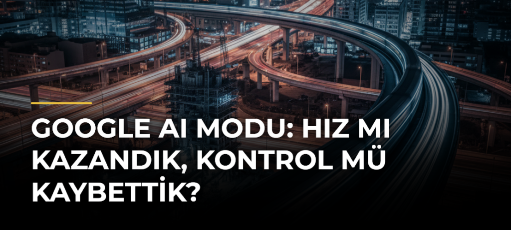 Google AI Modu: Hız mı Kazandık, Kontrol mü Kaybettik?