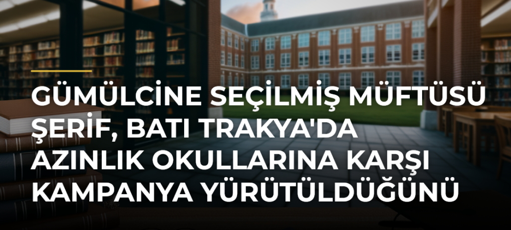 Gümülcine Seçilmiş Müftüsü Şerif, Batı Trakya’da Azınlık Okullarına Karşı Kampanya Yürütüldüğünü Belirtti