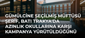 Gümülcine Seçilmiş Müftüsü Şerif, Batı Trakya’da Azınlık Okullarına Karşı Kampanya Yürütüldüğünü Belirtti