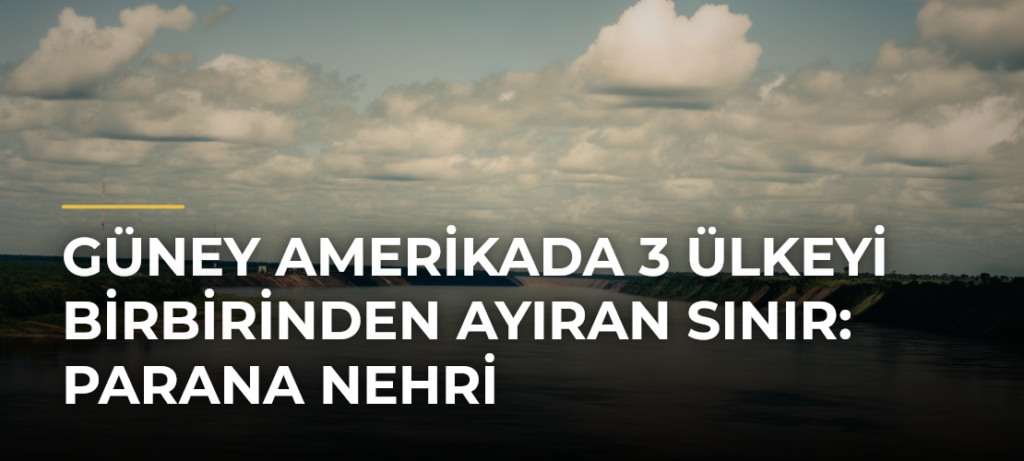 Güney Amerikada 3 Ülkeyi Birbirinden Ayıran Sınır: Parana Nehri