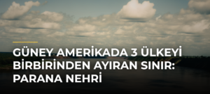 Güney Amerikada 3 Ülkeyi Birbirinden Ayıran Sınır: Parana Nehri
