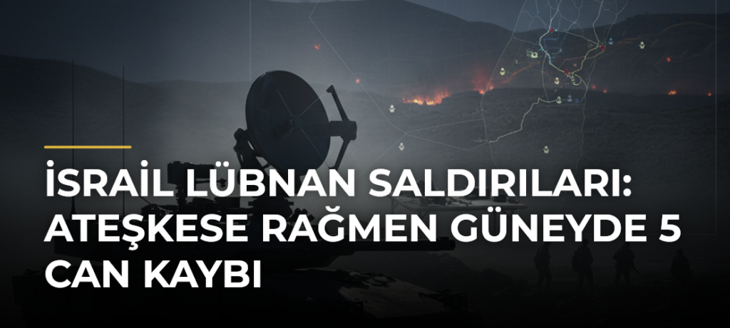 İsrail Lübnan Saldırıları: Ateşkese Rağmen Güneyde 5 Can Kaybı