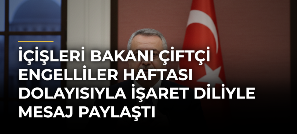 İçişleri Bakanı Çiftçi Engelliler Haftası dolayısıyla işaret diliyle mesaj paylaştı