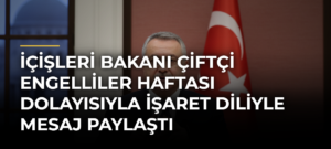 İçişleri Bakanı Çiftçi Engelliler Haftası dolayısıyla işaret diliyle mesaj paylaştı