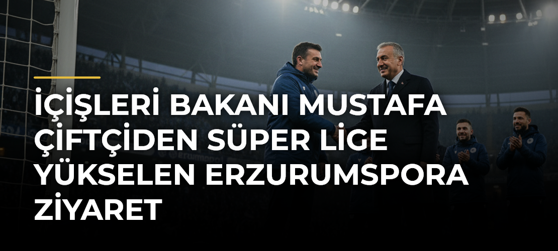 İçişleri Bakanı Mustafa Çiftçiden Süper Lige Yükselen Erzurumspora Ziyaret