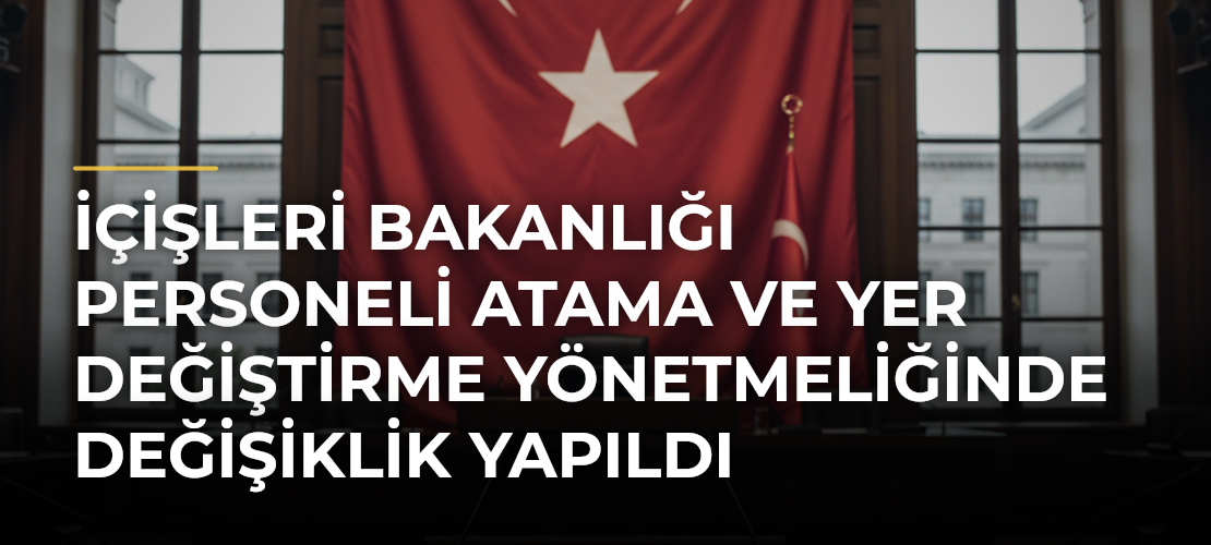 İçişleri Bakanlığı Personeli Atama ve Yer Değiştirme Yönetmeliğinde Değişiklik Yapıldı - Mirat Haber