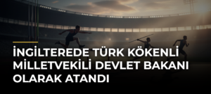 İngilterede Türk kökenli milletvekili Devlet Bakanı olarak atandı