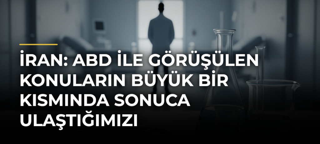 İran: ABD ile Görüşülen Konuların Büyük Bir Kısmında Sonuca Ulaştığımızı Söyleyebiliriz