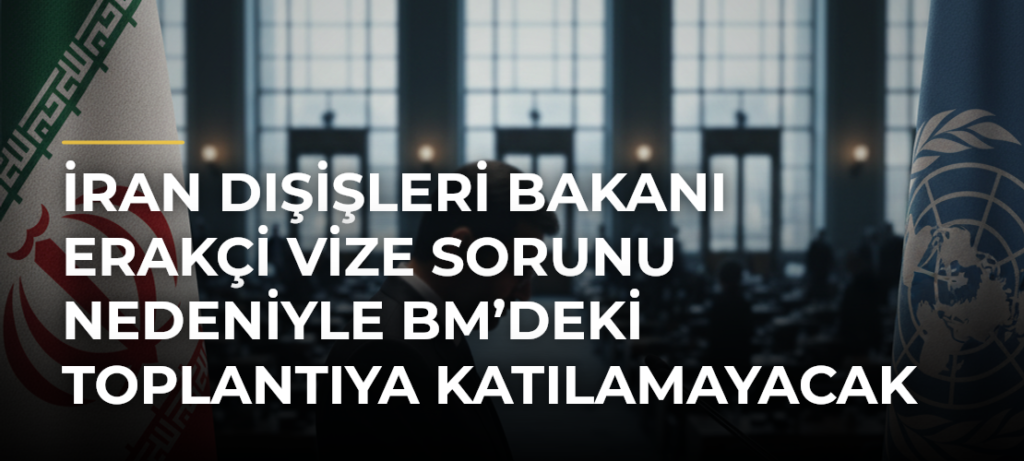 İran Dışişleri Bakanı Erakçi vize sorunu nedeniyle BM’deki toplantıya katılamayacak
