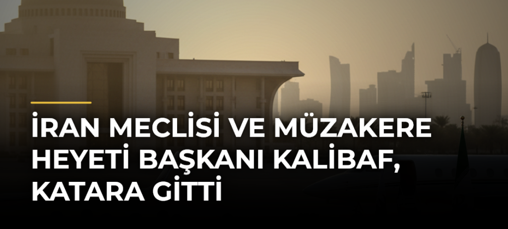 İran Meclisi ve Müzakere Heyeti Başkanı Kalibaf, Katara Gitti