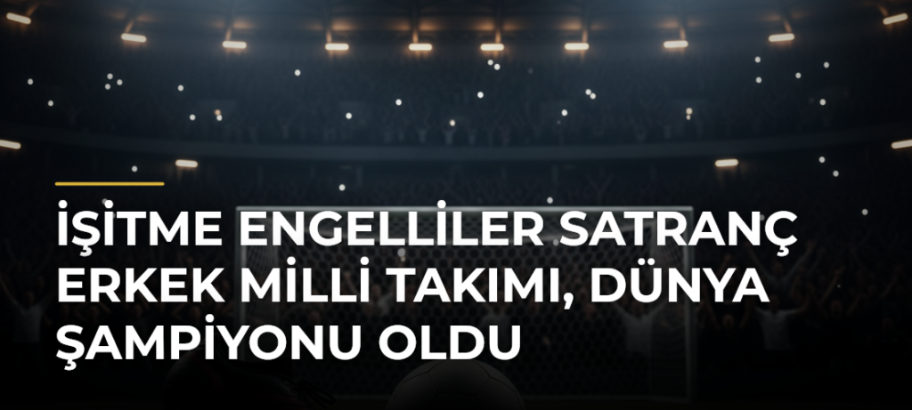 İşitme Engelliler Satranç Erkek Milli Takımı, dünya şampiyonu oldu