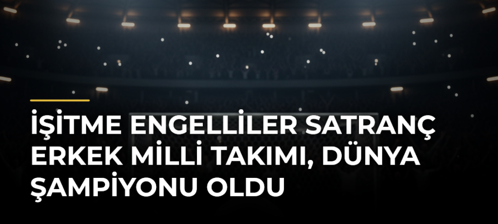 İşitme Engelliler Satranç Erkek Milli Takımı, dünya şampiyonu oldu