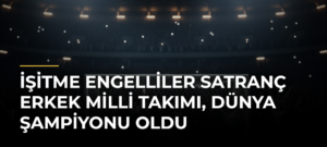 İşitme Engelliler Satranç Erkek Milli Takımı, dünya şampiyonu oldu