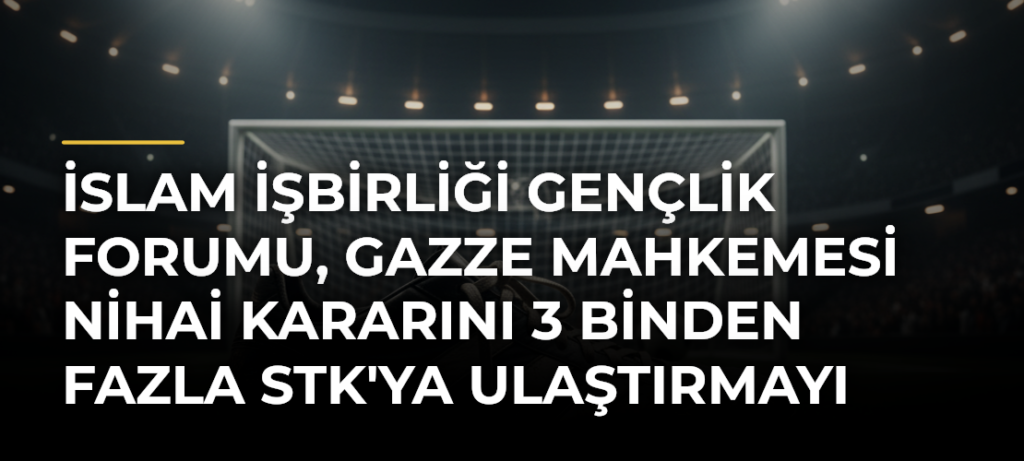 İslam İşbirliği Gençlik Forumu, Gazze Mahkemesi Nihai Kararını 3 binden fazla STK’ya ulaştırmayı planlıyor