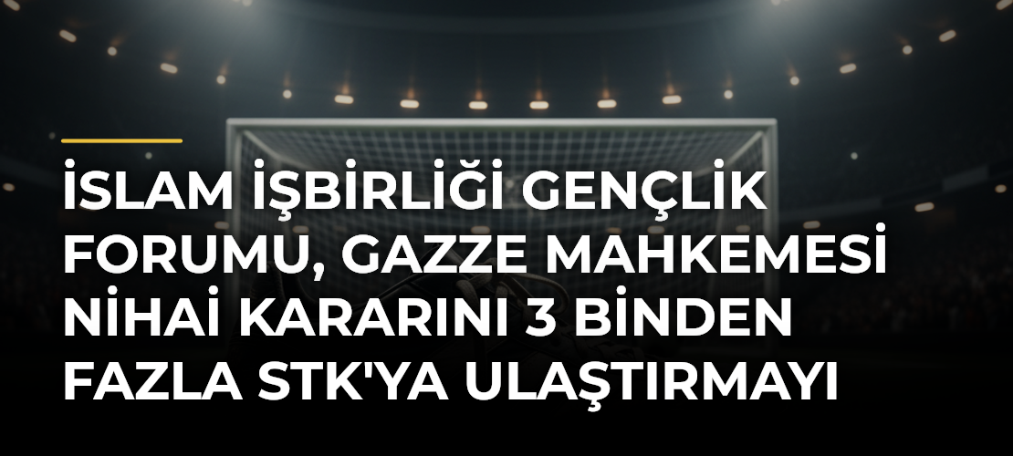 İslam İşbirliği Gençlik Forumu, Gazze Mahkemesi Nihai Kararını 3 binden fazla STK'ya ulaştırmayı planlıyor