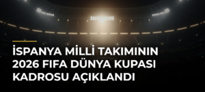 İspanya Milli Takımının 2026 FIFA Dünya Kupası kadrosu açıklandı