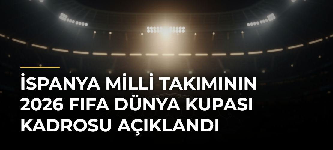 İspanya Milli Takımının 2026 FIFA Dünya Kupası kadrosu açıklandı