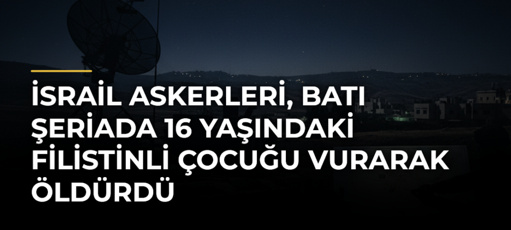 İsrail askerleri, Batı Şeriada 16 yaşındaki Filistinli çocuğu vurarak öldürdü