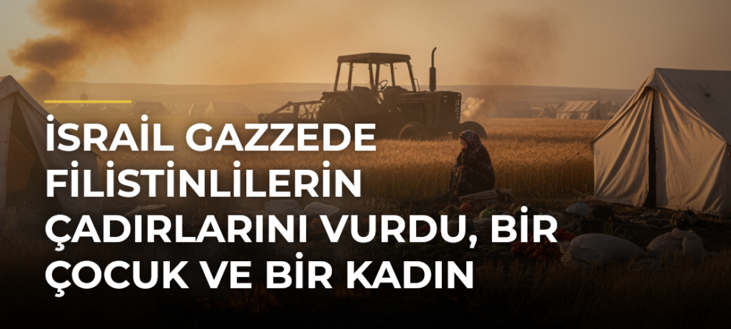 İsrail Gazzede Filistinlilerin çadırlarını vurdu, bir çocuk ve bir kadın hayatını kaybetti