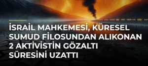 İsrail mahkemesi, Küresel Sumud Filosundan alıkonan 2 aktivistin gözaltı süresini uzattı