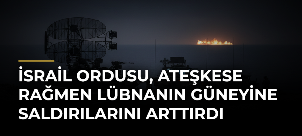 İsrail ordusu, ateşkese rağmen Lübnanın güneyine saldırılarını arttırdı