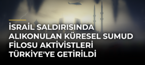İsrail saldırısında alıkonulan Küresel Sumud Filosu aktivistleri Türkiye’ye getirildi