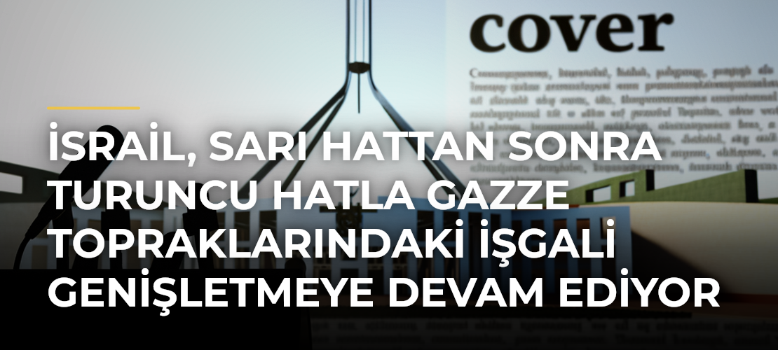 İsrail, Sarı Hattan Sonra Turuncu Hatla Gazze Topraklarındaki İşgali Genişletmeye Devam Ediyor - Mirat Haber