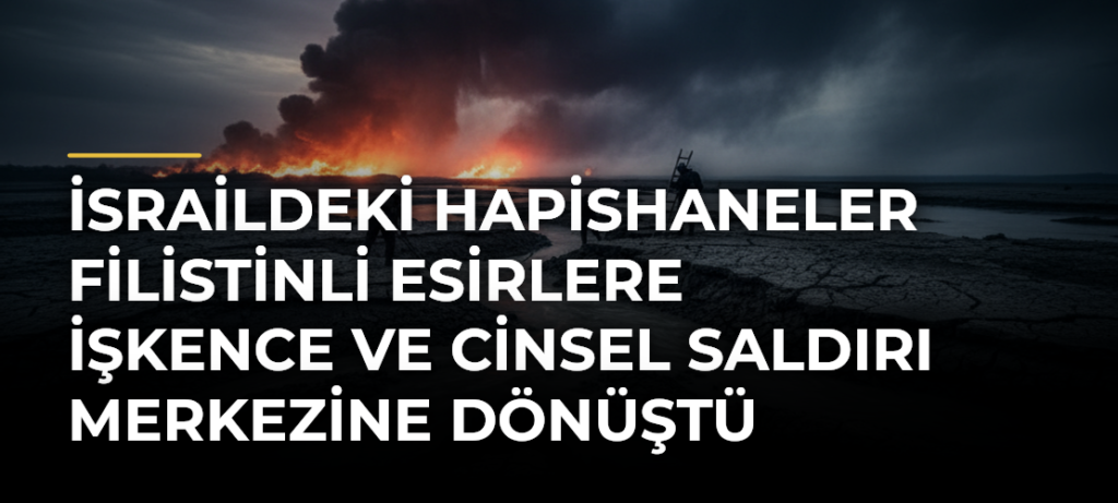 İsraildeki hapishaneler Filistinli esirlere işkence ve cinsel saldırı merkezine dönüştü