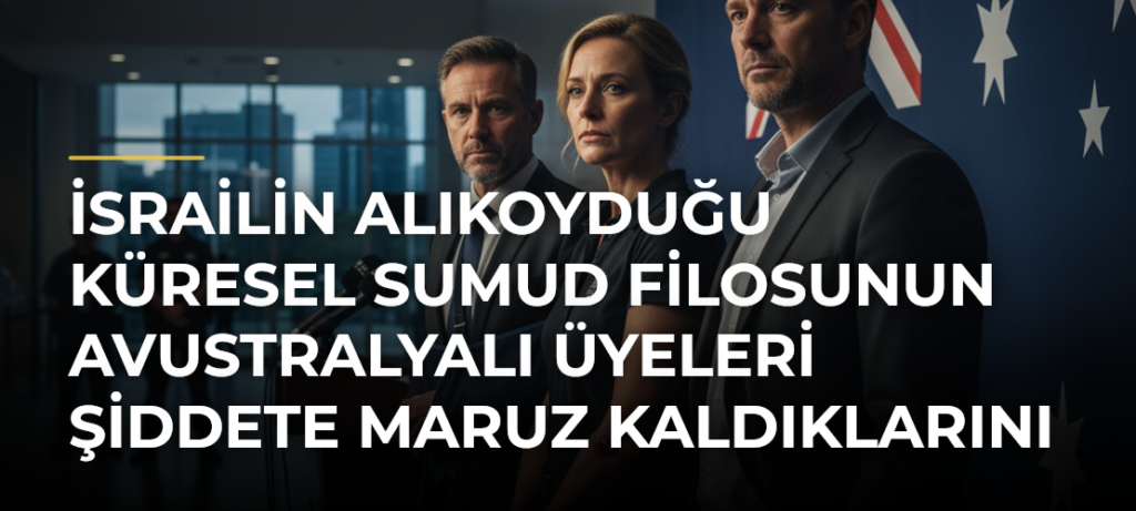 İsrailin alıkoyduğu Küresel Sumud Filosunun Avustralyalı üyeleri şiddete maruz kaldıklarını söyledi