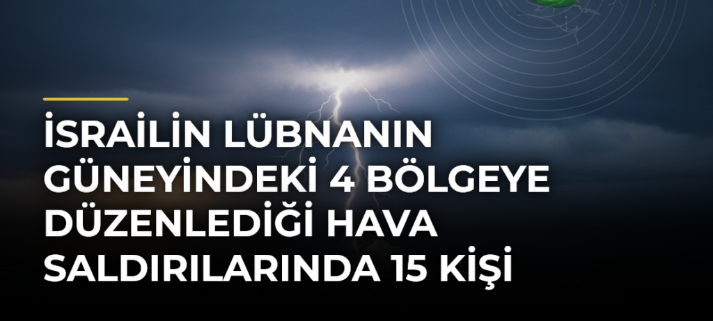 İsrailin Lübnanın güneyindeki 4 bölgeye düzenlediği hava saldırılarında 15 kişi hayatını kaybetti