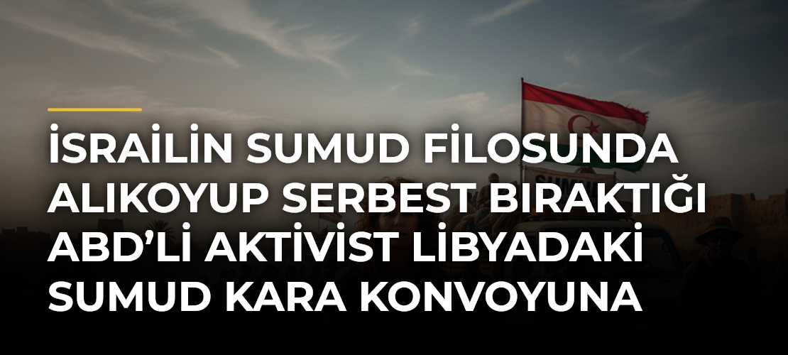 İsrailin Sumud Filosunda Alıkoyup Serbest Bıraktığı ABD’li Aktivist Libyadaki Sumud Kara Konvoyuna Katıldı